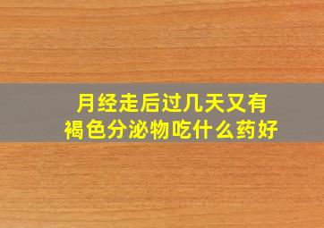 月经走后过几天又有褐色分泌物吃什么药好