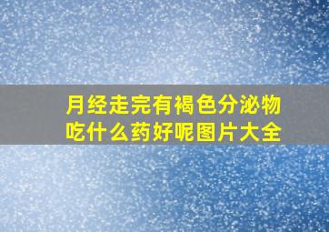 月经走完有褐色分泌物吃什么药好呢图片大全