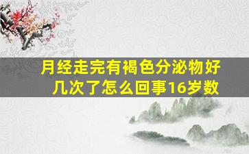 月经走完有褐色分泌物好几次了怎么回事16岁数