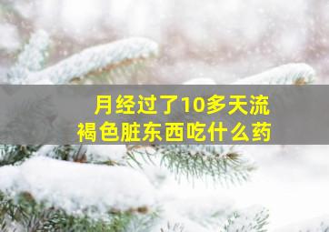 月经过了10多天流褐色脏东西吃什么药