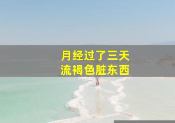 月经过了三天流褐色脏东西