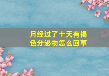 月经过了十天有褐色分泌物怎么回事