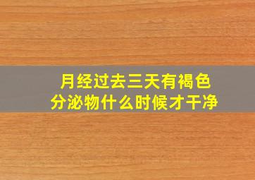 月经过去三天有褐色分泌物什么时候才干净