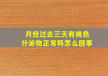 月经过去三天有褐色分泌物正常吗怎么回事