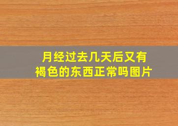 月经过去几天后又有褐色的东西正常吗图片