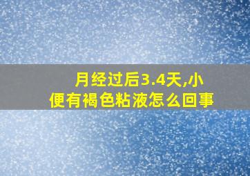 月经过后3.4天,小便有褐色粘液怎么回事