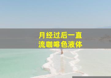 月经过后一直流咖啡色液体