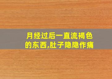 月经过后一直流褐色的东西,肚子隐隐作痛