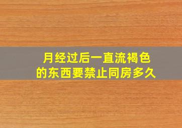 月经过后一直流褐色的东西要禁止同房多久