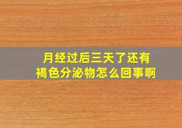 月经过后三天了还有褐色分泌物怎么回事啊