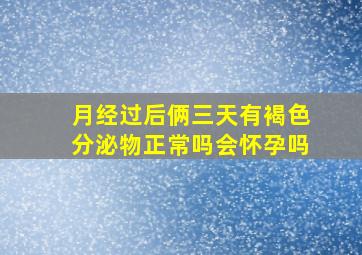 月经过后俩三天有褐色分泌物正常吗会怀孕吗