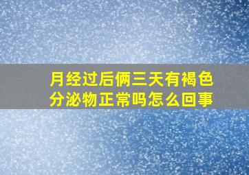 月经过后俩三天有褐色分泌物正常吗怎么回事