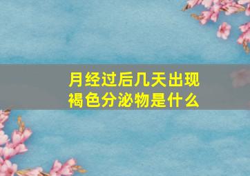 月经过后几天出现褐色分泌物是什么