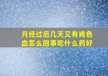 月经过后几天又有褐色血怎么回事吃什么药好