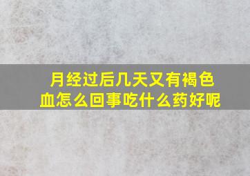 月经过后几天又有褐色血怎么回事吃什么药好呢