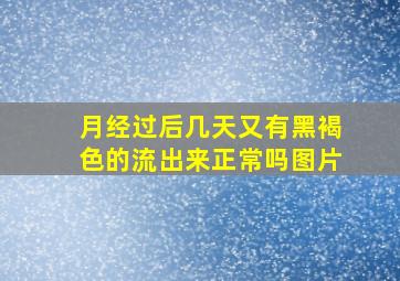 月经过后几天又有黑褐色的流出来正常吗图片