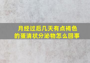 月经过后几天有点褐色的蛋清状分泌物怎么回事