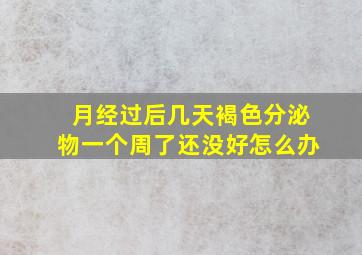 月经过后几天褐色分泌物一个周了还没好怎么办