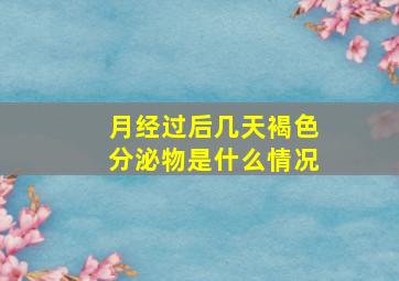 月经过后几天褐色分泌物是什么情况