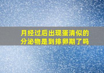 月经过后出现蛋清似的分泌物是到排卵期了吗