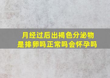 月经过后出褐色分泌物是排卵吗正常吗会怀孕吗