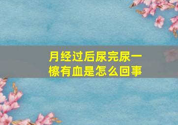 月经过后尿完尿一檫有血是怎么回事