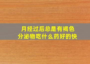 月经过后总是有褐色分泌物吃什么药好的快