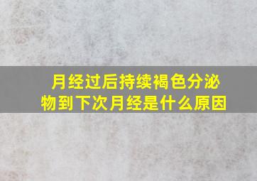 月经过后持续褐色分泌物到下次月经是什么原因