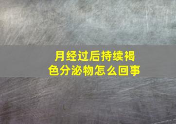 月经过后持续褐色分泌物怎么回事