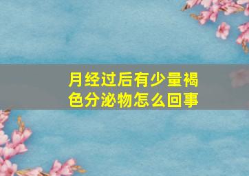 月经过后有少量褐色分泌物怎么回事