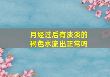 月经过后有淡淡的褐色水流出正常吗