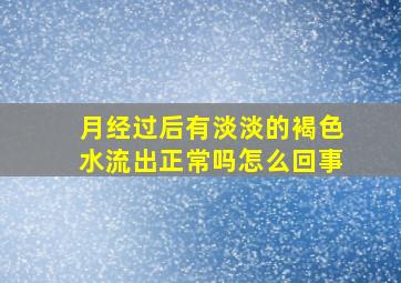 月经过后有淡淡的褐色水流出正常吗怎么回事