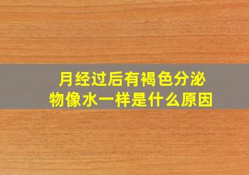 月经过后有褐色分泌物像水一样是什么原因