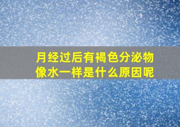 月经过后有褐色分泌物像水一样是什么原因呢