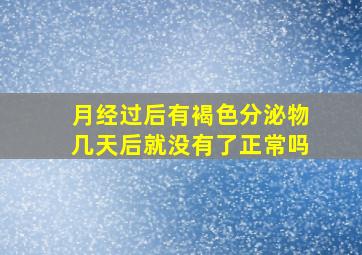 月经过后有褐色分泌物几天后就没有了正常吗