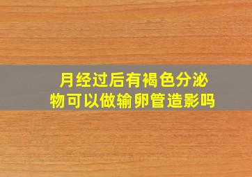 月经过后有褐色分泌物可以做输卵管造影吗