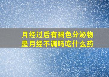 月经过后有褐色分泌物是月经不调吗吃什么药