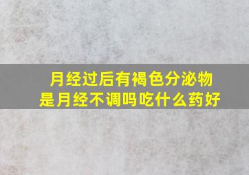 月经过后有褐色分泌物是月经不调吗吃什么药好