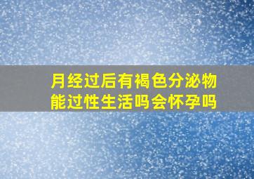 月经过后有褐色分泌物能过性生活吗会怀孕吗