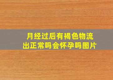 月经过后有褐色物流出正常吗会怀孕吗图片