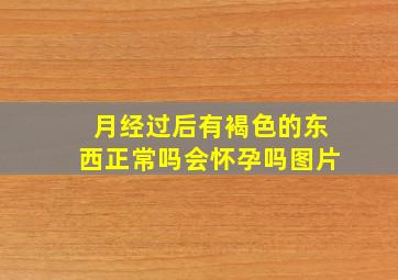 月经过后有褐色的东西正常吗会怀孕吗图片