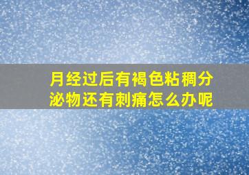 月经过后有褐色粘稠分泌物还有刺痛怎么办呢