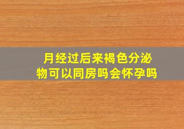 月经过后来褐色分泌物可以同房吗会怀孕吗