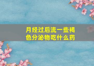 月经过后流一些褐色分泌物吃什么药