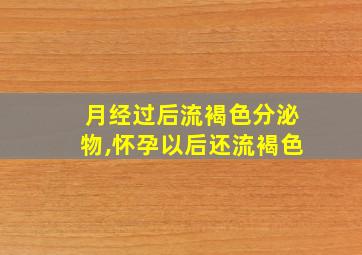 月经过后流褐色分泌物,怀孕以后还流褐色