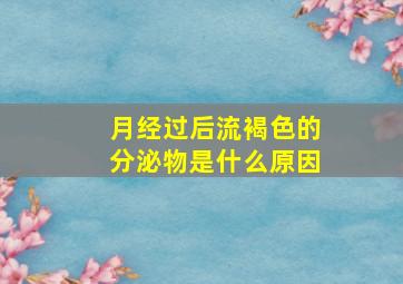 月经过后流褐色的分泌物是什么原因