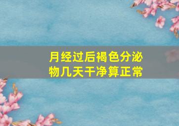 月经过后褐色分泌物几天干净算正常