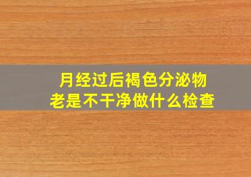 月经过后褐色分泌物老是不干净做什么检查