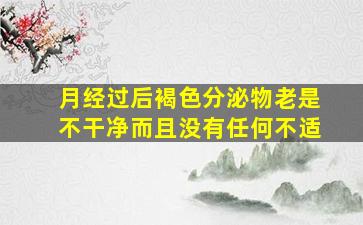 月经过后褐色分泌物老是不干净而且没有任何不适