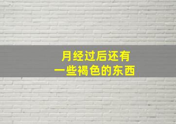 月经过后还有一些褐色的东西